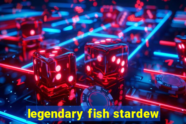 legendary fish stardew